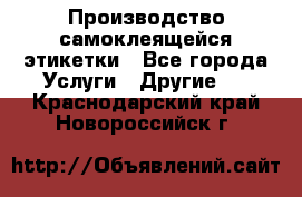 Производство самоклеящейся этикетки - Все города Услуги » Другие   . Краснодарский край,Новороссийск г.